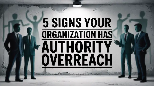 5 Signs Your Organization Has Authority Overreach
